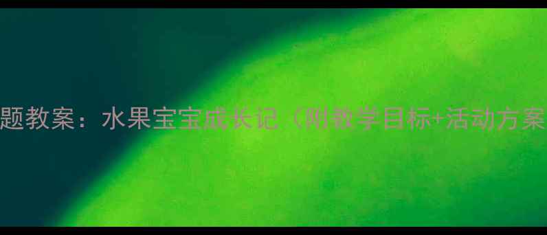 图片 幼儿园水果主题教案：水果宝宝成长记（附教学目标+活动方案+家长互动）2