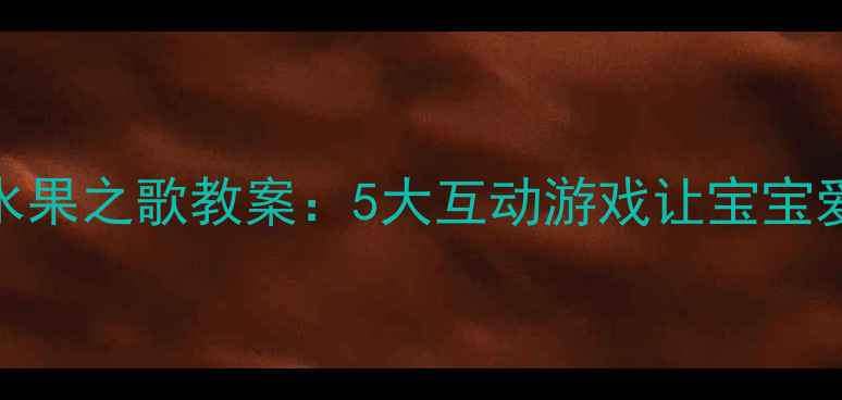 图片 幼儿园水果之歌教案：5大互动游戏让宝宝爱上水果