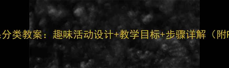 图片 幼儿园水果分类教案：趣味活动设计+教学目标+步骤详解（附PPT资源）2