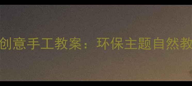 图片 幼儿园水果外衣创意手工教案：环保主题自然教育课程设计指南