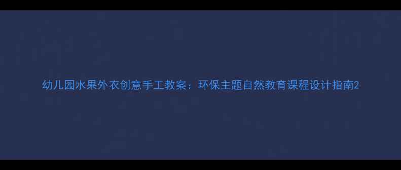 图片 幼儿园水果外衣创意手工教案：环保主题自然教育课程设计指南2