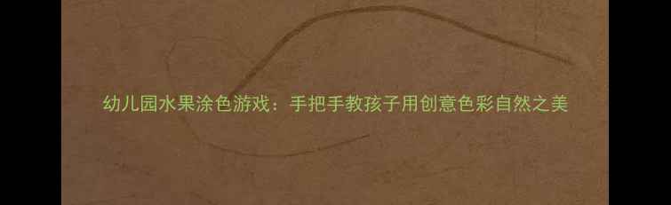 图片 幼儿园水果涂色游戏：手把手教孩子用创意色彩自然之美
