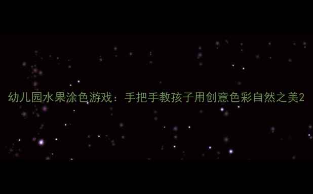 图片 幼儿园水果涂色游戏：手把手教孩子用创意色彩自然之美2