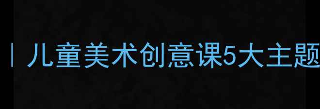 图片 幼儿园水粉画创意教学教案｜儿童美术创意课5大主题+分龄指导（附材料清单）1