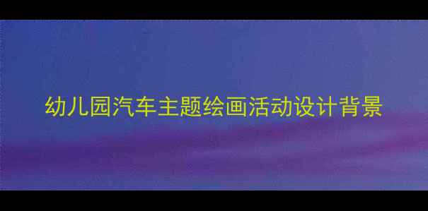 图片 幼儿园汽车主题绘画活动设计背景