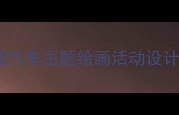 图片 幼儿园汽车主题绘画活动设计背景2