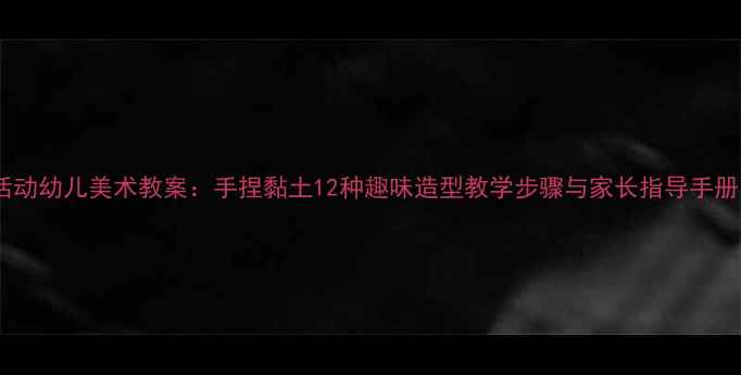图片 幼儿园泥工创意活动幼儿美术教案：手捏黏土12种趣味造型教学步骤与家长指导手册（附图解教程）2