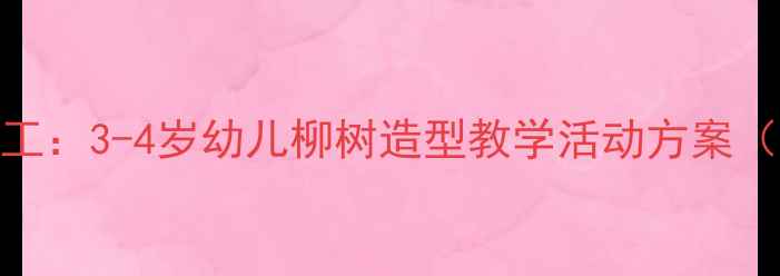 图片 幼儿园泥工手工：3-4岁幼儿柳树造型教学活动方案（附完整教案）