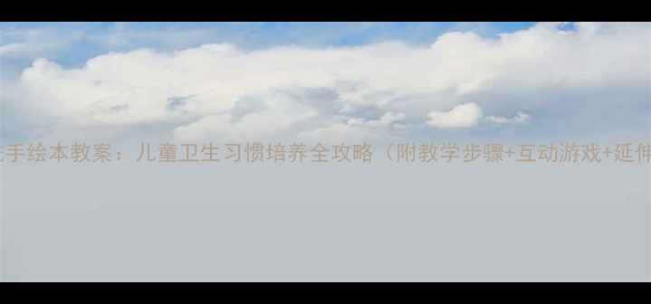图片 幼儿园洗手绘本教案：儿童卫生习惯培养全攻略（附教学步骤+互动游戏+延伸活动）1