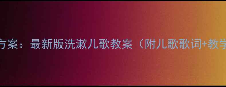 图片 幼儿园洗漱歌教学方案：最新版洗漱儿歌教案（附儿歌歌词+教学步骤+活动延伸）2
