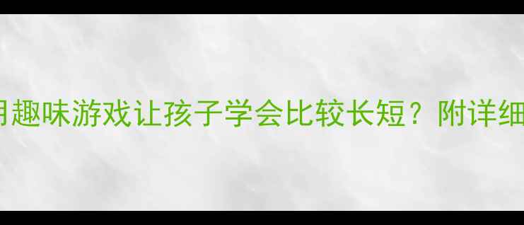 图片 幼儿园测量活动：如何用趣味游戏让孩子学会比较长短？附详细教案（含5个互动游戏）