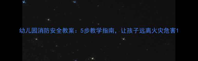 图片 幼儿园消防安全教案：5步教学指南，让孩子远离火灾危害1