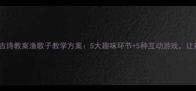 图片 幼儿园渔歌子古诗教案渔歌子教学方案：5大趣味环节+5种互动游戏，让孩子爱上古诗1
