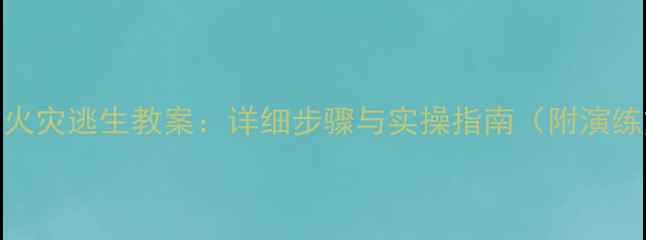 图片 幼儿园火灾逃生教案：详细步骤与实操指南（附演练方案）