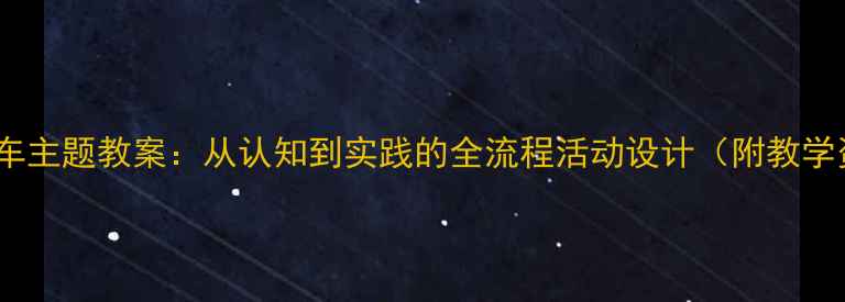 图片 幼儿园火车主题教案：从认知到实践的全流程活动设计（附教学资源包）1