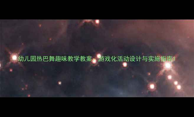 图片 幼儿园热巴舞趣味教学教案：游戏化活动设计与实施指南1
