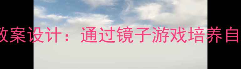 图片 幼儿园照镜子活动教案设计：通过镜子游戏培养自我认知与社交能力1