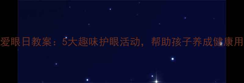 图片 幼儿园爱眼日教案：5大趣味护眼活动，帮助孩子养成健康用眼习惯