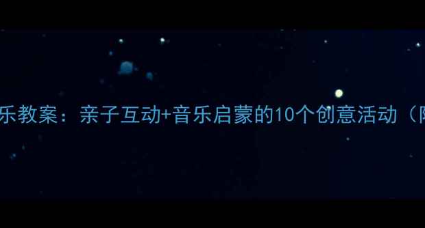 图片 幼儿园爸爸音乐教案：亲子互动+音乐启蒙的10个创意活动（附教学方案）1