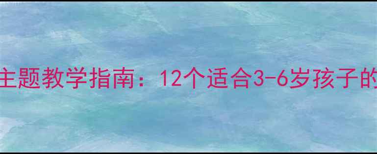 图片 幼儿园特色活动方案创意主题教学指南：12个适合3-6岁孩子的趣味活动设计与实施步骤