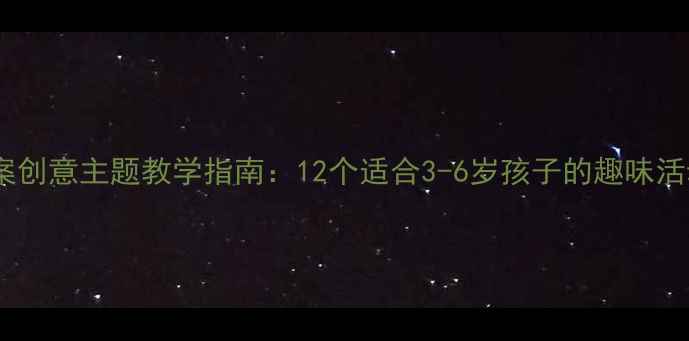 图片 幼儿园特色活动方案创意主题教学指南：12个适合3-6岁孩子的趣味活动设计与实施步骤1
