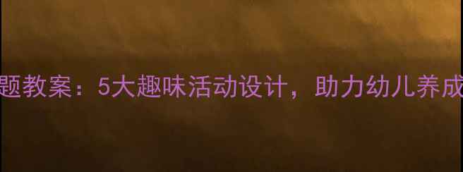 图片 幼儿园环保主题教案：5大趣味活动设计，助力幼儿养成绿色生活习惯