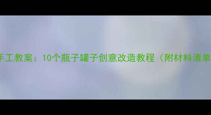 图片 幼儿园环保手工教案：10个瓶子罐子创意改造教程（附材料清单+教学步骤）