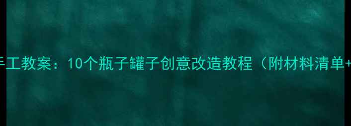 图片 幼儿园环保手工教案：10个瓶子罐子创意改造教程（附材料清单+教学步骤）2