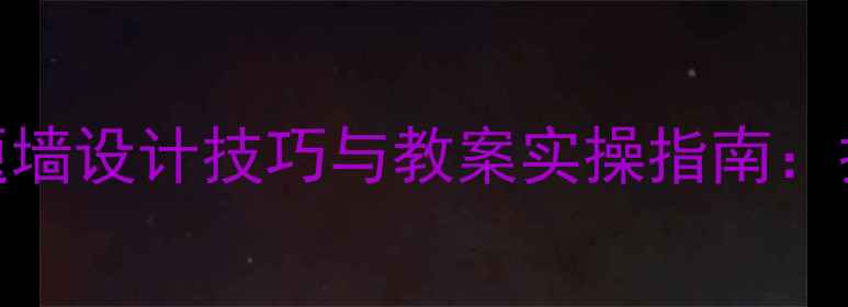 图片 幼儿园环境创设主题墙设计技巧与教案实操指南：打造沉浸式学习空间