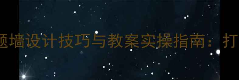 图片 幼儿园环境创设主题墙设计技巧与教案实操指南：打造沉浸式学习空间1