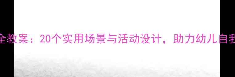 图片 幼儿园班级安全教案：20个实用场景与活动设计，助力幼儿自我保护能力培养