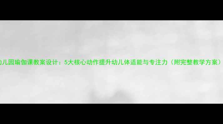 图片 幼儿园瑜伽课教案设计：5大核心动作提升幼儿体适能与专注力（附完整教学方案）1