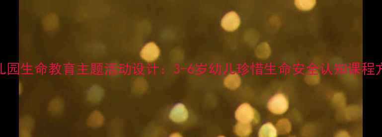图片 幼儿园生命教育主题活动设计：3-6岁幼儿珍惜生命安全认知课程方案