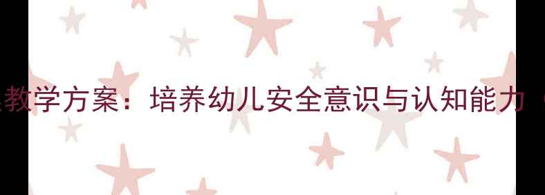 图片 幼儿园生活标志教案教学方案：培养幼儿安全意识与认知能力（附新版教学资源）1