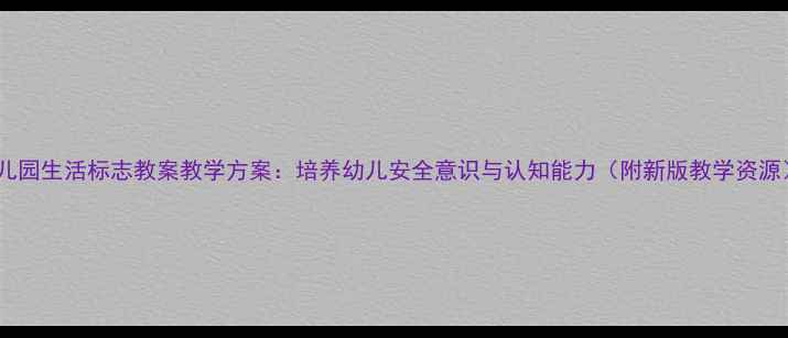 图片 幼儿园生活标志教案教学方案：培养幼儿安全意识与认知能力（附新版教学资源）2