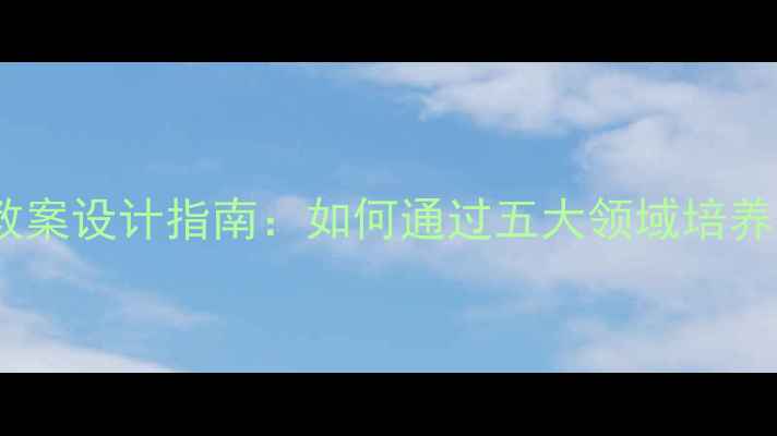 图片 幼儿园生活活动教案设计指南：如何通过五大领域培养幼儿综合能力？1