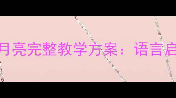 图片 幼儿园睡前故事教案晚安，月亮完整教学方案：语言启蒙+情感教育双效提升指南2