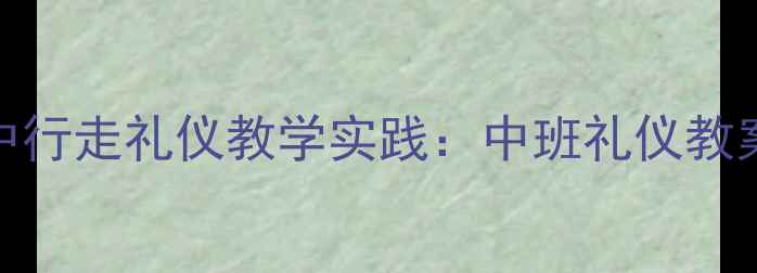 图片 幼儿园礼仪教育中行走礼仪教学实践：中班礼仪教案设计及实施策略