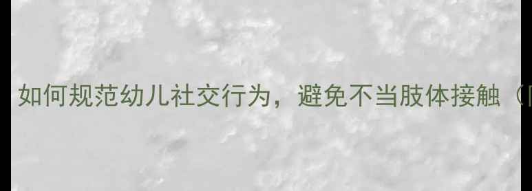 图片 幼儿园礼仪教育指南：如何规范幼儿社交行为，避免不当肢体接触（附教学方案及案例）2