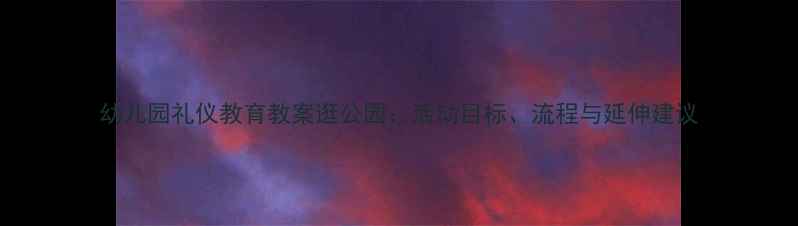 图片 幼儿园礼仪教育教案逛公园：活动目标、流程与延伸建议