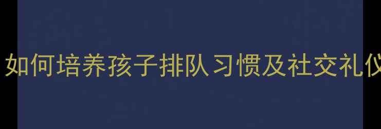 图片 幼儿园礼仪教育教案：如何培养孩子排队习惯及社交礼仪（附详细教学方案）1