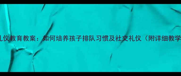 图片 幼儿园礼仪教育教案：如何培养孩子排队习惯及社交礼仪（附详细教学方案）2