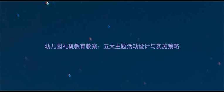 图片 幼儿园礼貌教育教案：五大主题活动设计与实施策略