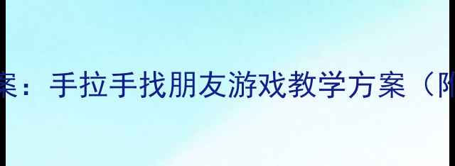 图片 幼儿园社交能力培养教案：手拉手找朋友游戏教学方案（附详细流程+教学反思）1