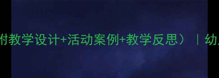图片 幼儿园社会优质教案（附教学设计+活动案例+教学反思）｜幼儿园社会领域活动方案1