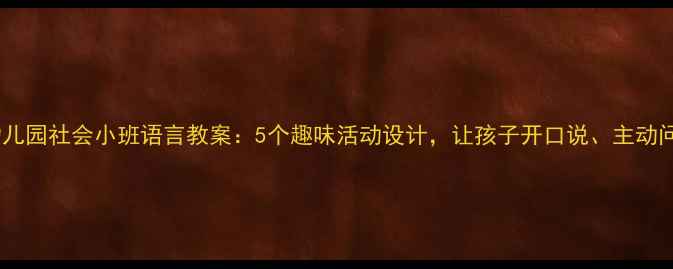 图片 幼儿园社会小班语言教案：5个趣味活动设计，让孩子开口说、主动问1