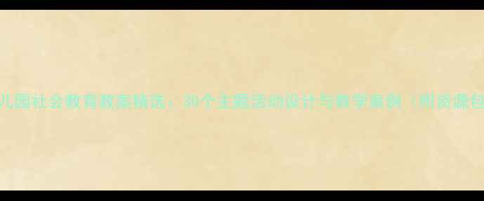 图片 幼儿园社会教育教案精选：30个主题活动设计与教学案例（附资源包）