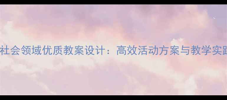 图片 幼儿园社会领域优质教案设计：高效活动方案与教学实践指南1