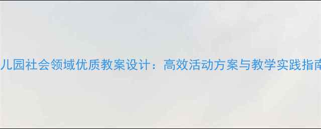图片 幼儿园社会领域优质教案设计：高效活动方案与教学实践指南2