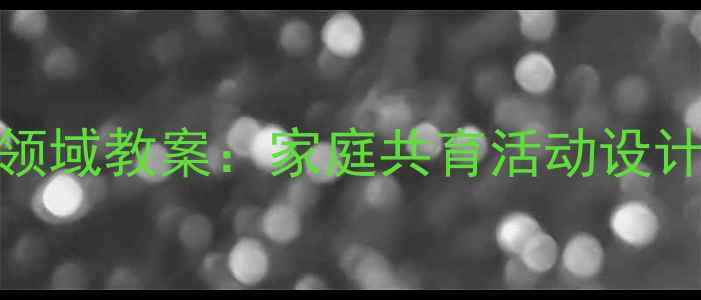 图片 幼儿园社会领域教案：家庭共育活动设计与实施指南